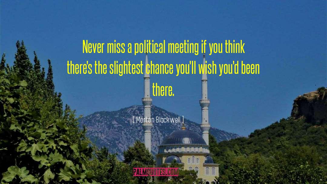 Morton Blackwell Quotes: Never miss a political meeting