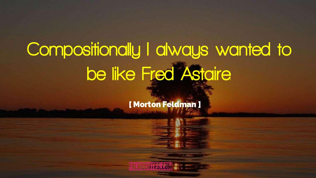 Morton Feldman Quotes: Compositionally I always wanted to
