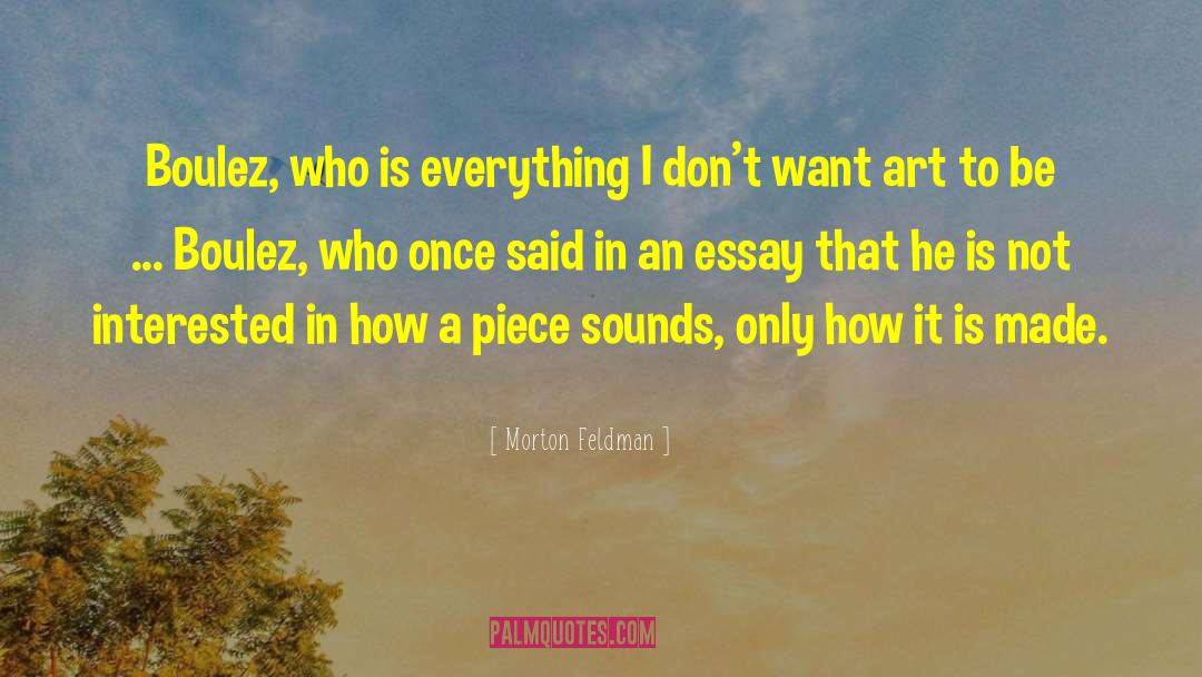 Morton Feldman Quotes: Boulez, who is everything I