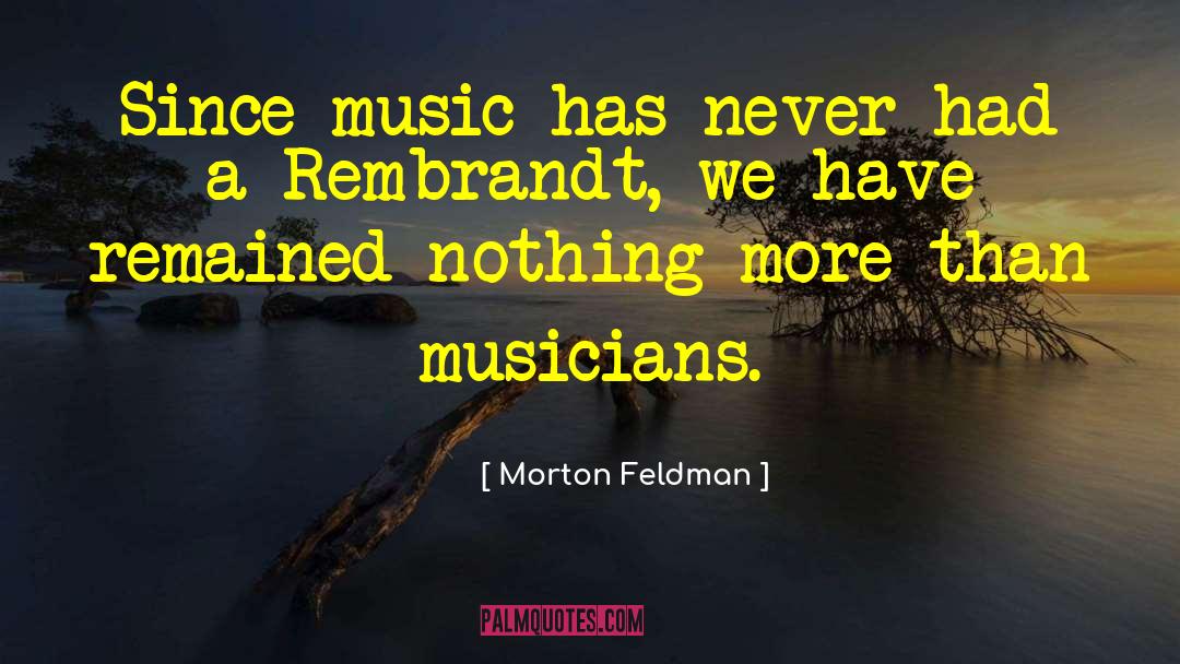 Morton Feldman Quotes: Since music has never had