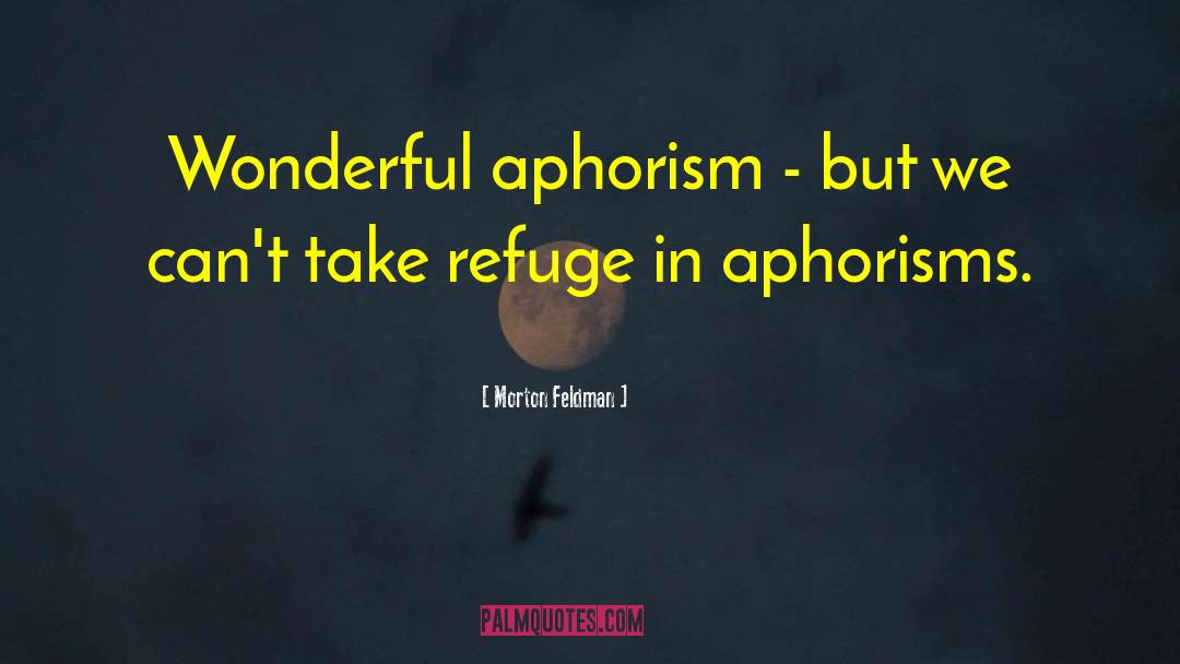 Morton Feldman Quotes: Wonderful aphorism - but we