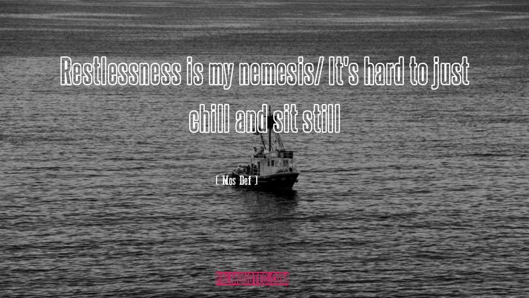 Mos Def Quotes: Restlessness is my nemesis/ It's