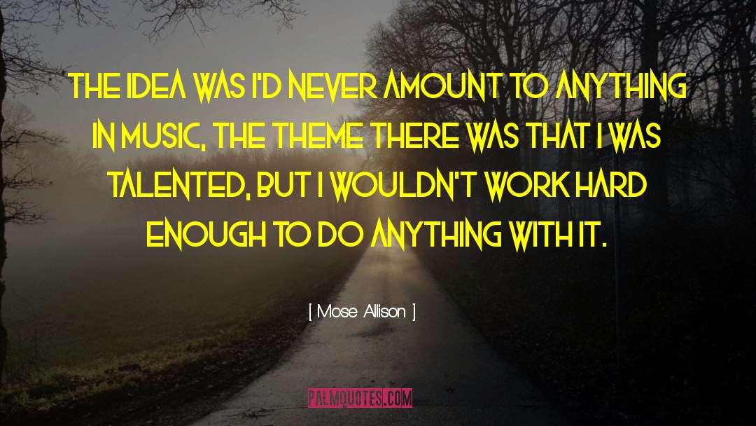 Mose Allison Quotes: The idea was I'd never
