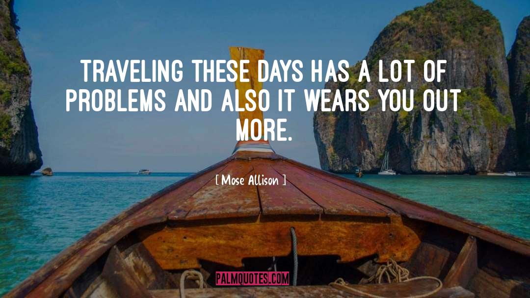 Mose Allison Quotes: Traveling these days has a