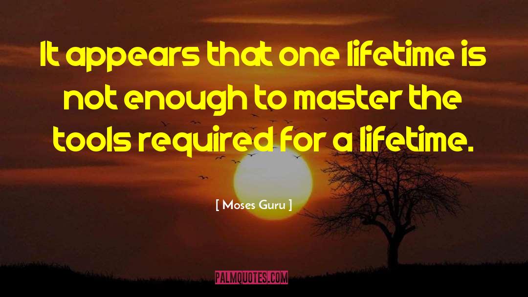 Moses Guru Quotes: It appears that one lifetime