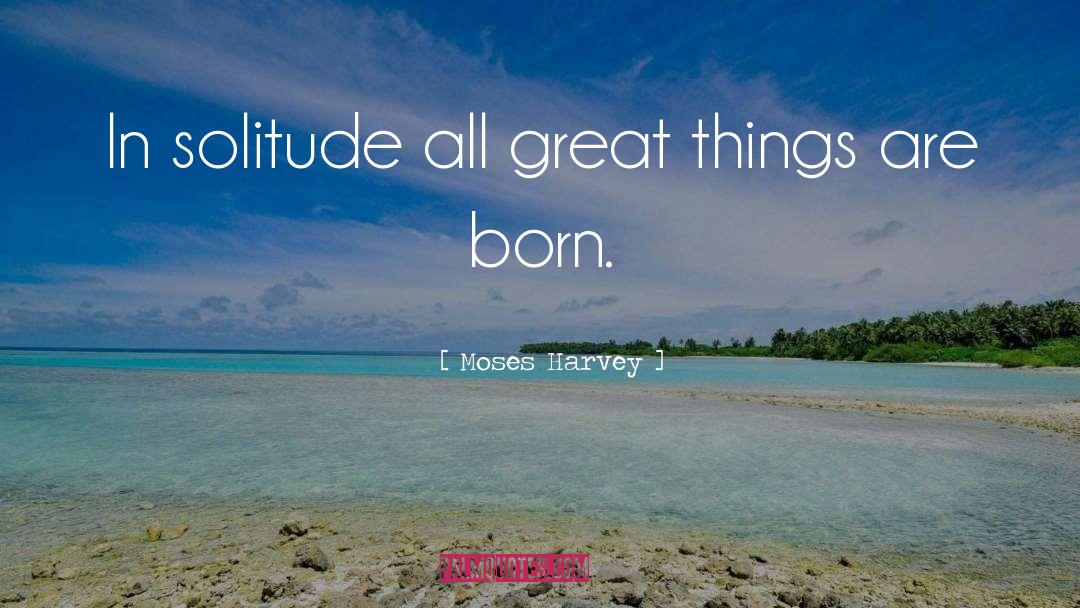 Moses Harvey Quotes: In solitude all great things