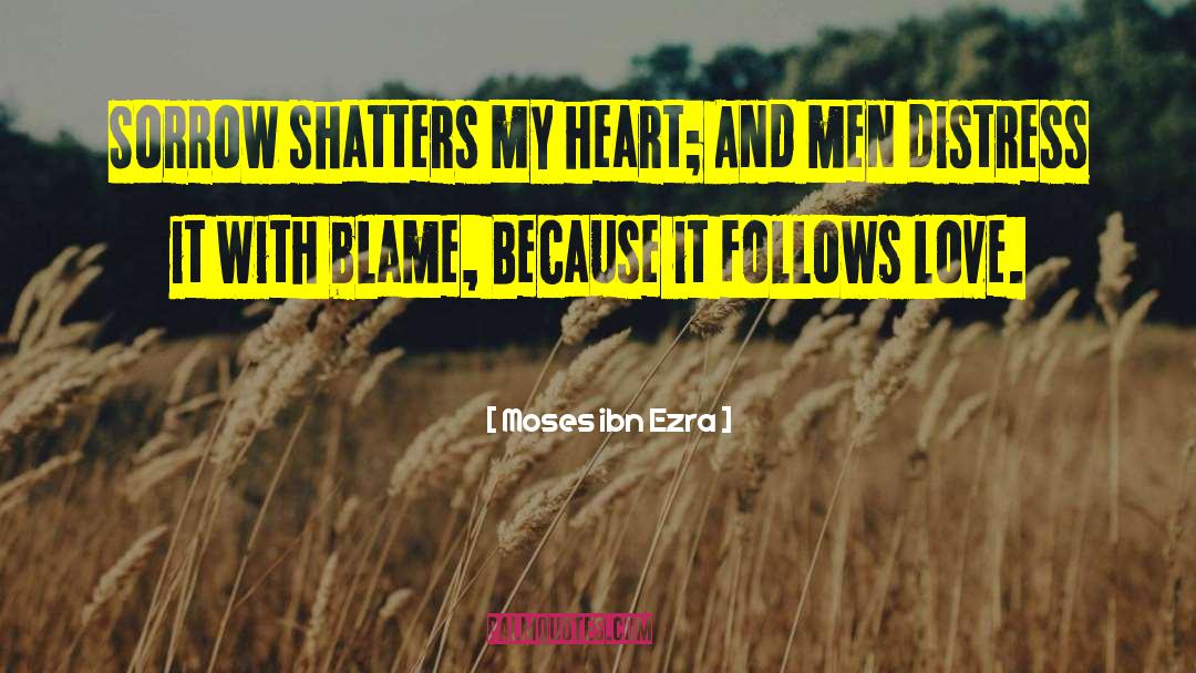 Moses Ibn Ezra Quotes: Sorrow shatters my heart; And