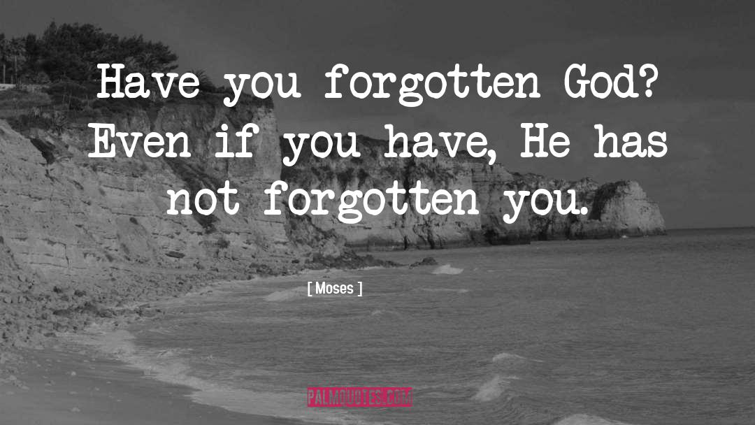 Moses Quotes: Have you forgotten God? Even