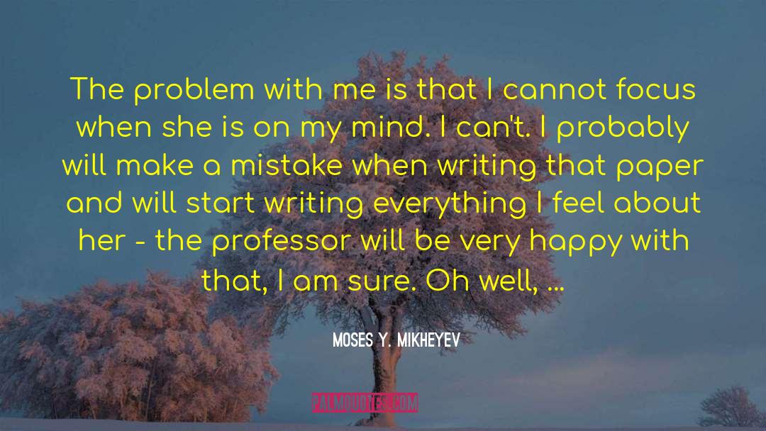 Moses Y. Mikheyev Quotes: The problem with me is
