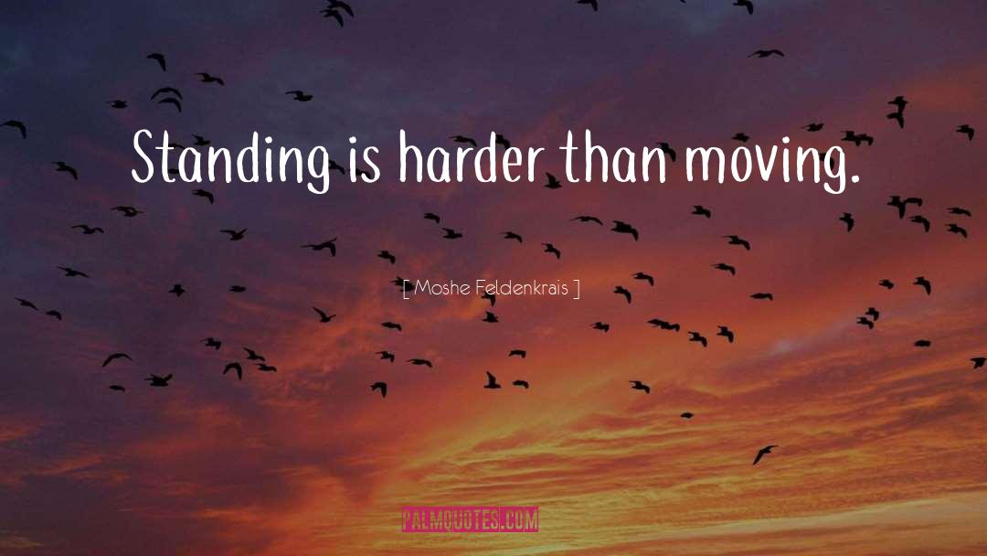 Moshe Feldenkrais Quotes: Standing is harder than moving.