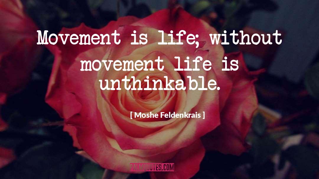 Moshe Feldenkrais Quotes: Movement is life; without movement