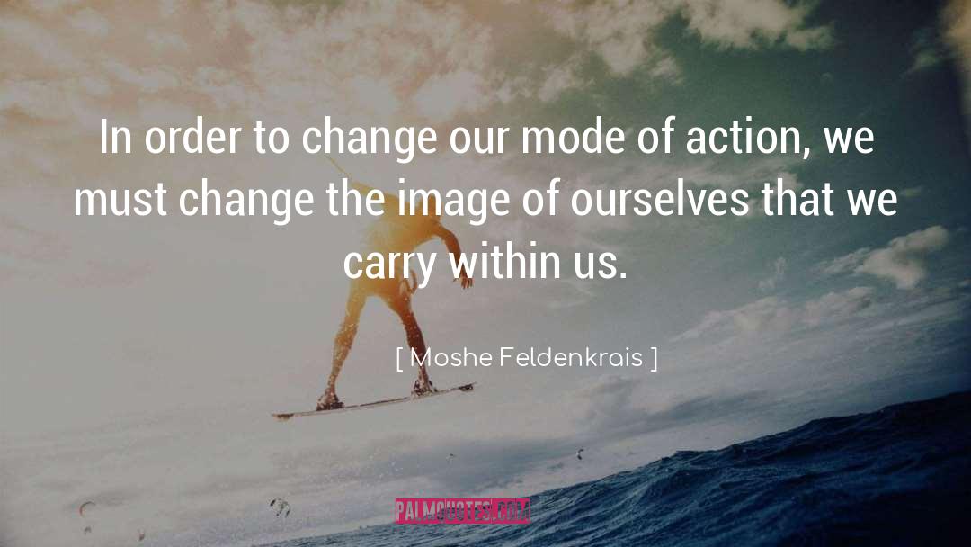 Moshe Feldenkrais Quotes: In order to change our