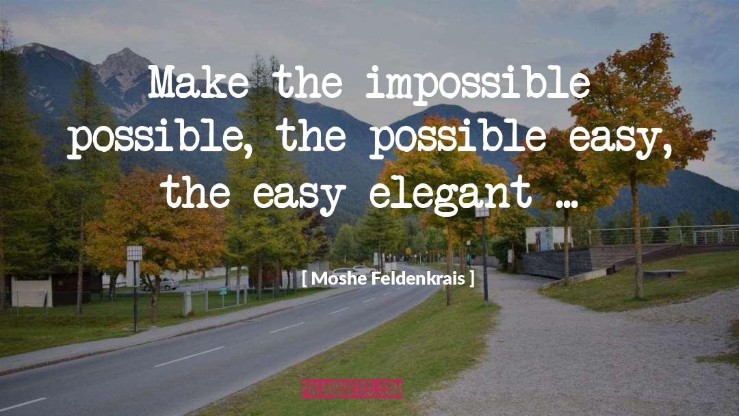 Moshe Feldenkrais Quotes: Make the impossible possible, the