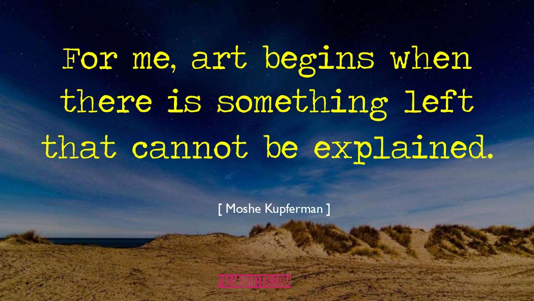 Moshe Kupferman Quotes: For me, art begins when