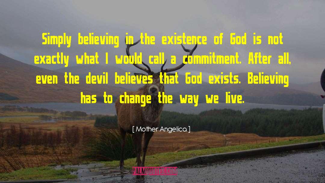 Mother Angelica Quotes: Simply believing in the existence