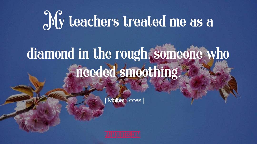 Mother Jones Quotes: My teachers treated me as