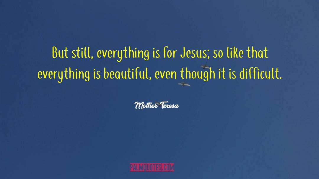 Mother Teresa Quotes: But still, everything is for