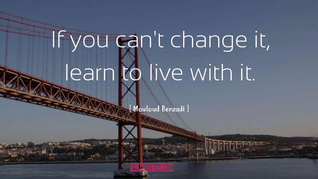 Mouloud Benzadi Quotes: If you can't change it,