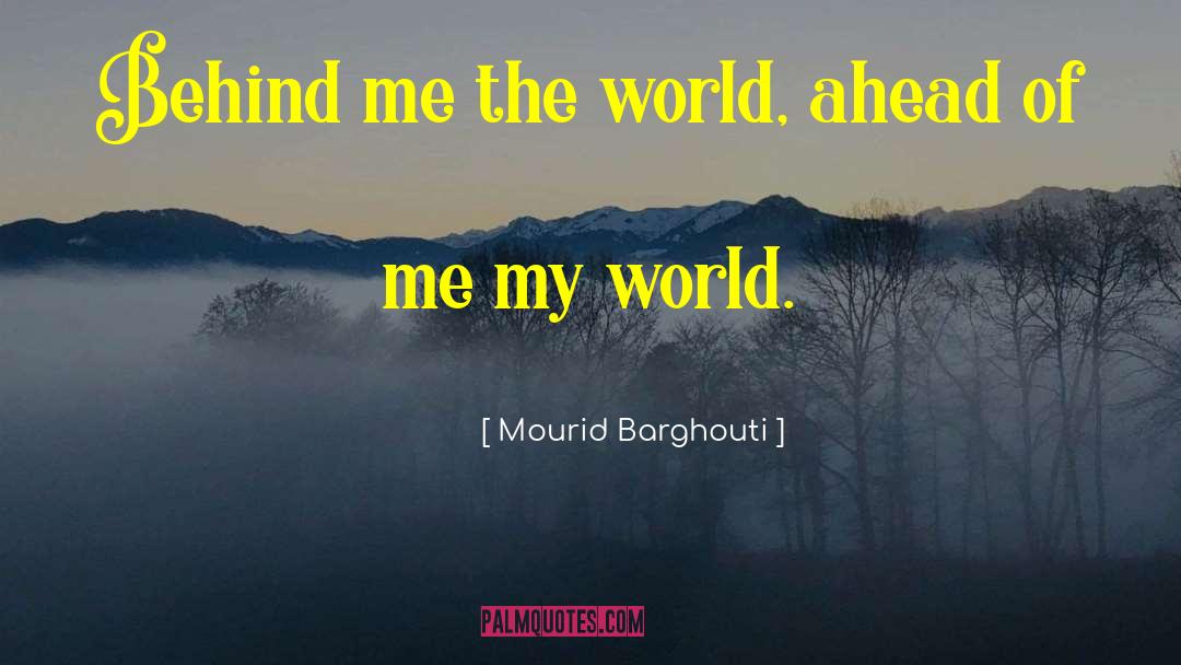 Mourid Barghouti Quotes: Behind me the world, ahead