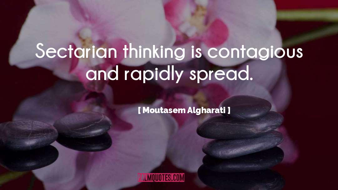 Moutasem Algharati Quotes: Sectarian thinking is contagious and