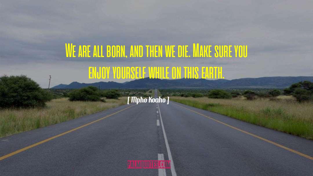 Mpho Koaho Quotes: We are all born, and