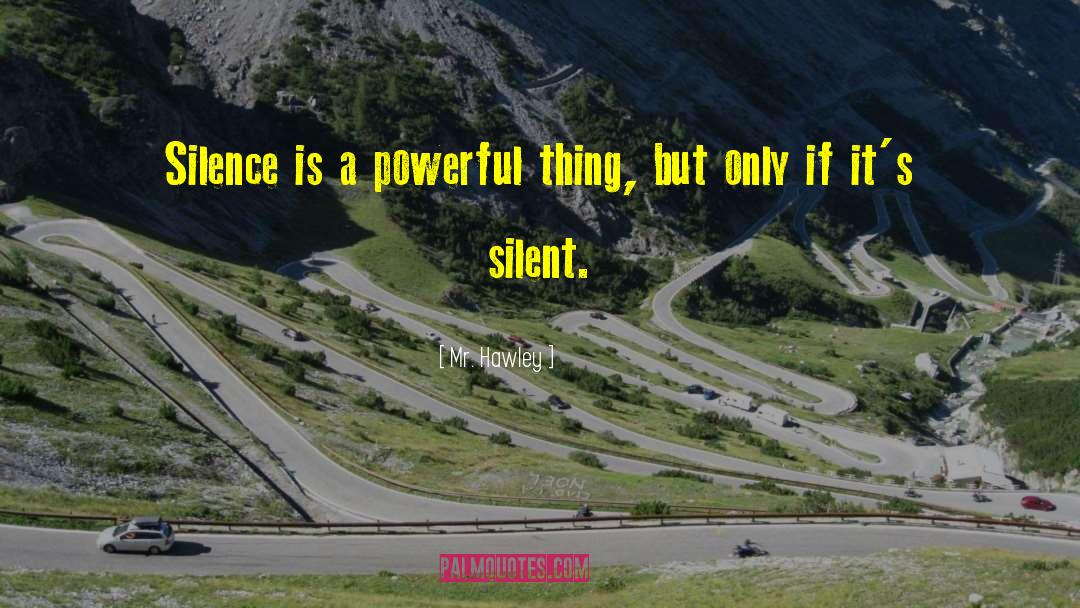 Mr. Hawley Quotes: Silence is a powerful thing,