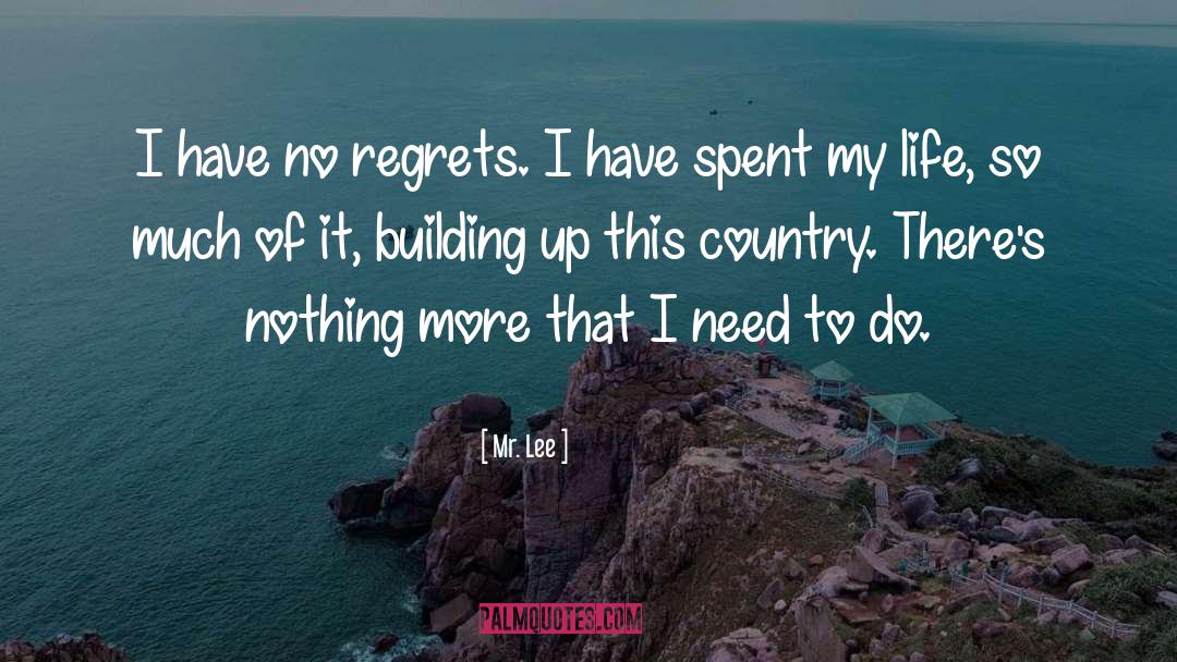 Mr. Lee Quotes: I have no regrets. I