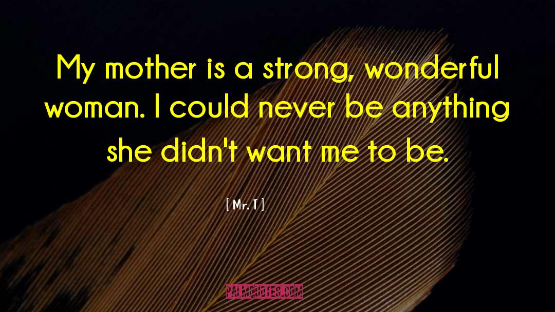 Mr. T Quotes: My mother is a strong,