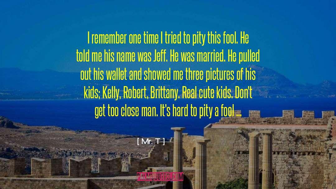 Mr. T Quotes: I remember one time I