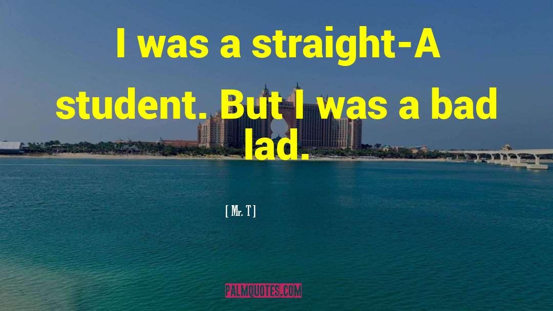 Mr. T Quotes: I was a straight-A student.