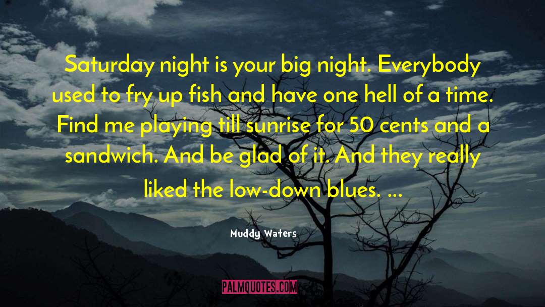 Muddy Waters Quotes: Saturday night is your big