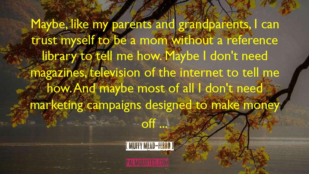 Muffy Mead-Ferro Quotes: Maybe, like my parents and