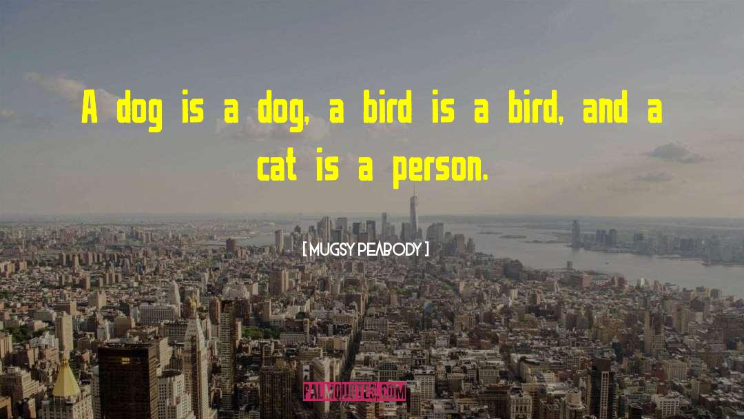 Mugsy Peabody Quotes: A dog is a dog,