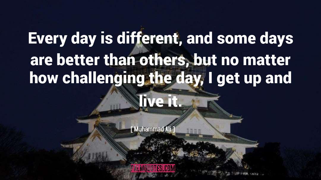Muhammad Ali Quotes: Every day is different, and