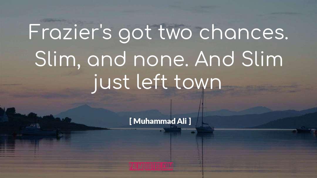 Muhammad Ali Quotes: Frazier's got two chances. Slim,