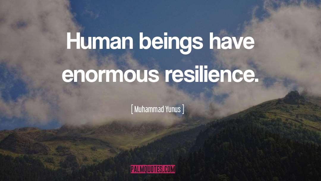 Muhammad Yunus Quotes: Human beings have enormous resilience.