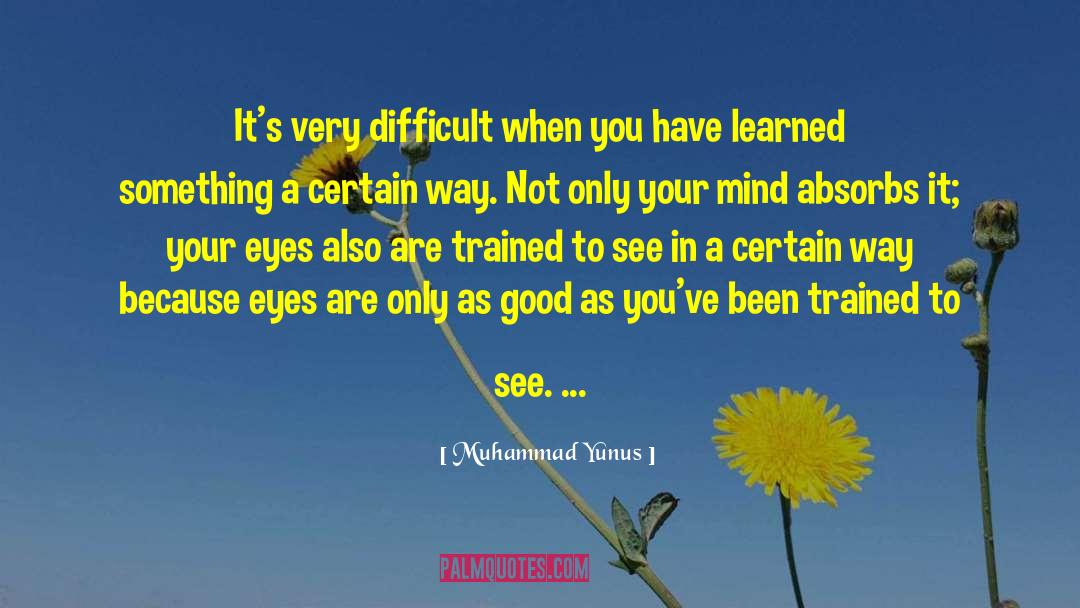 Muhammad Yunus Quotes: It's very difficult when you