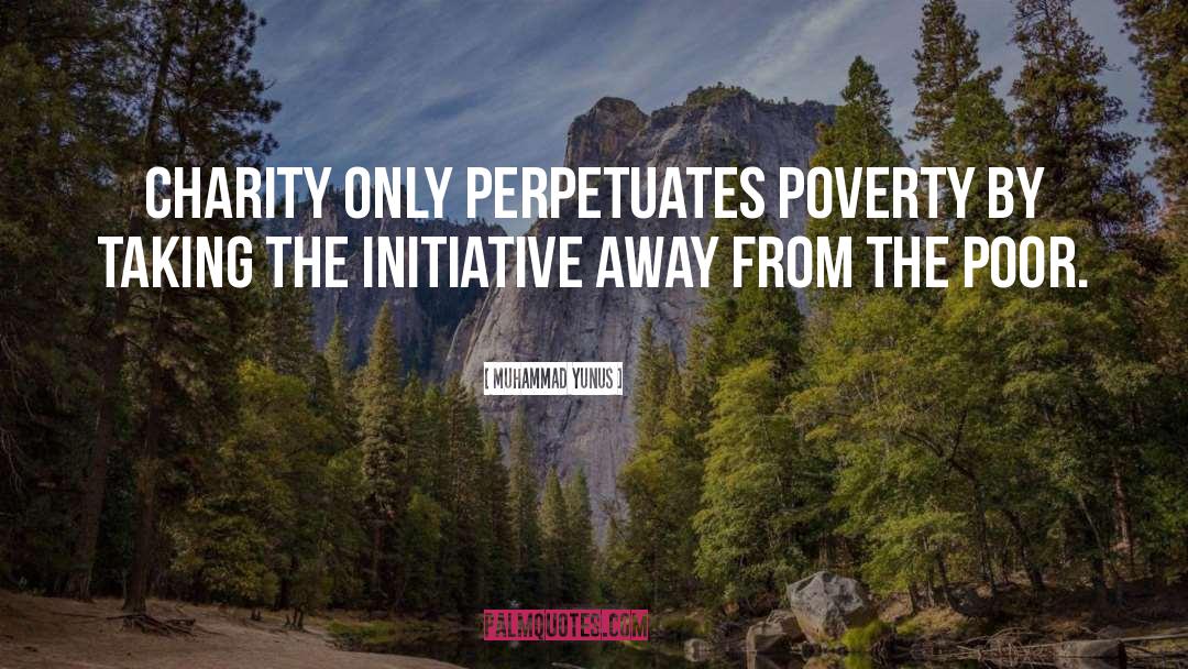 Muhammad Yunus Quotes: Charity only perpetuates poverty by