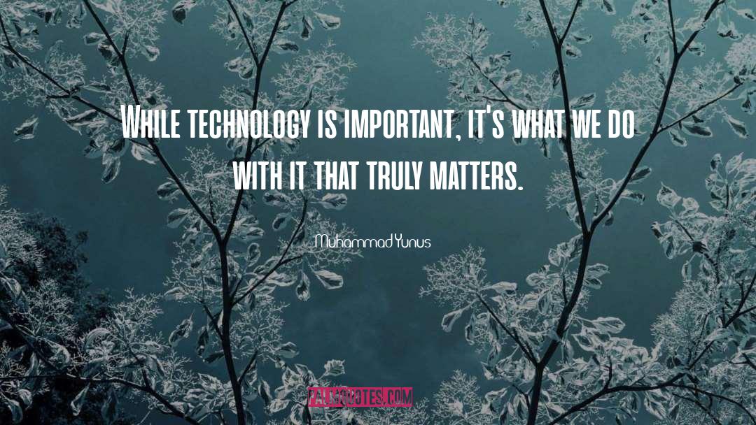Muhammad Yunus Quotes: While technology is important, it's