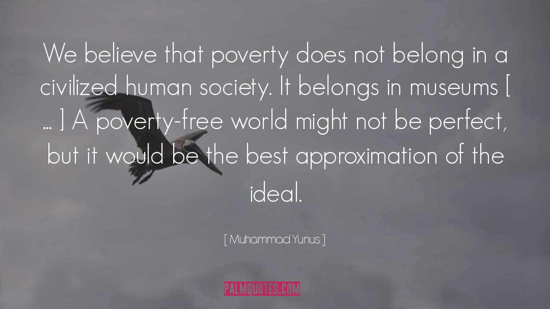 Muhammad Yunus Quotes: We believe that poverty does