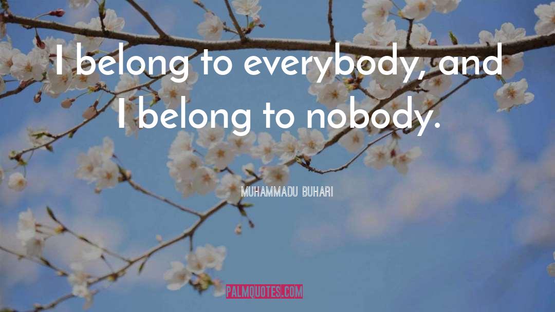 Muhammadu Buhari Quotes: I belong to everybody, and