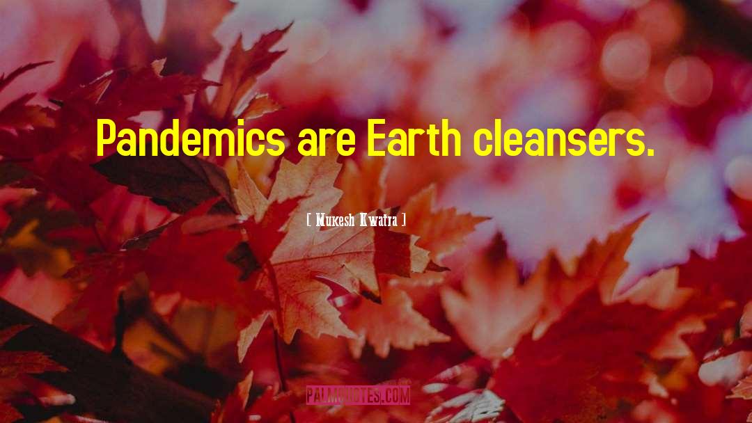 Mukesh Kwatra Quotes: Pandemics are Earth cleansers.