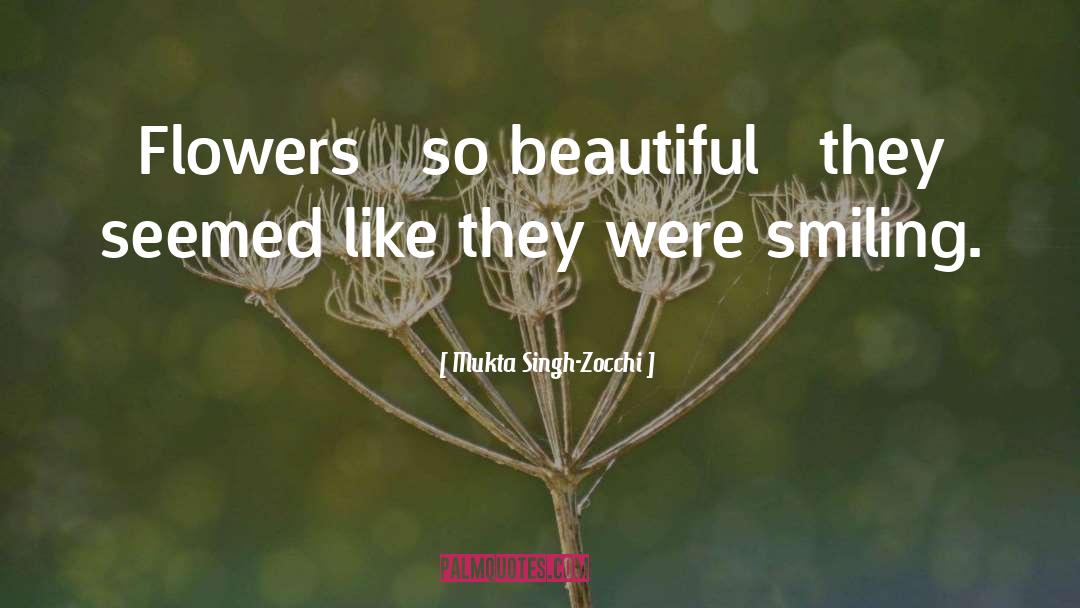 Mukta Singh-Zocchi Quotes: Flowers – so beautiful –