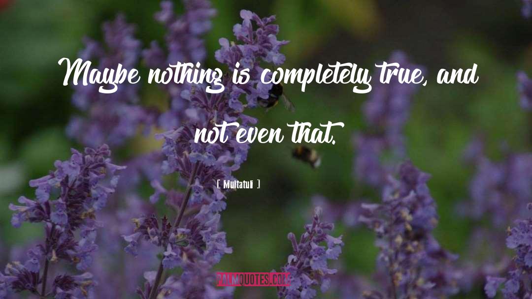 Multatuli Quotes: Maybe nothing is completely true,
