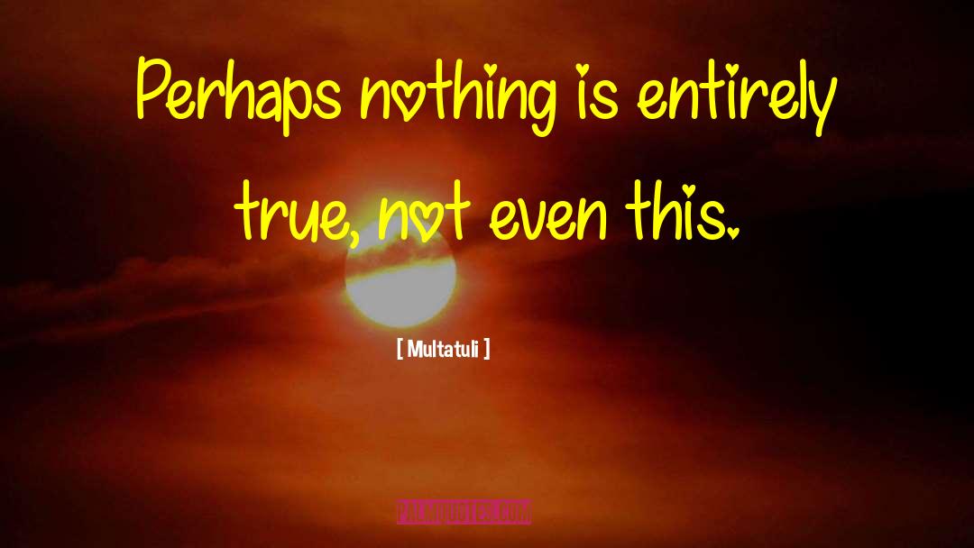 Multatuli Quotes: Perhaps nothing is entirely true,