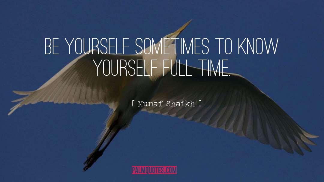 Munaf Shaikh Quotes: Be yourself sometimes to know