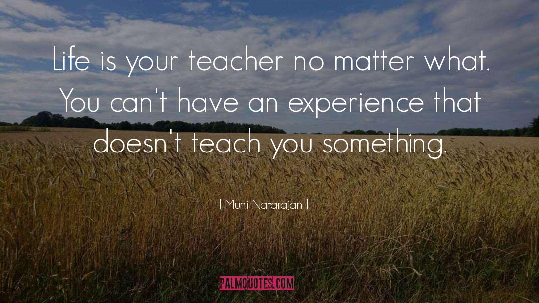 Muni Natarajan Quotes: Life is your teacher no