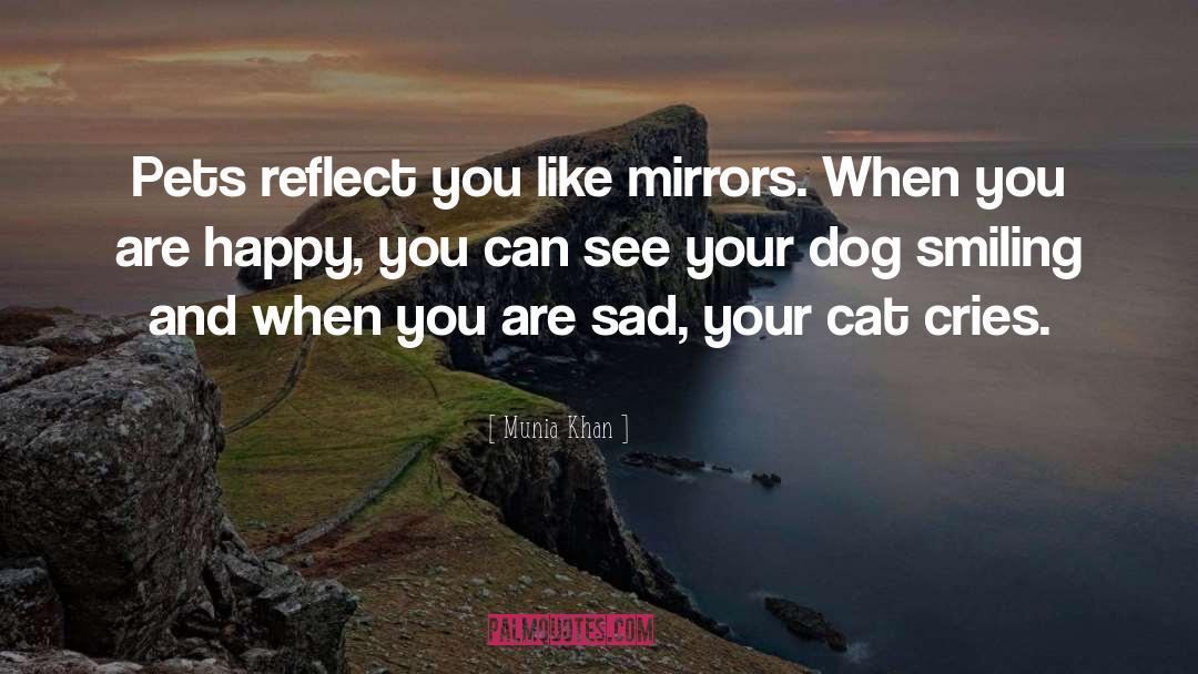 Munia Khan Quotes: Pets reflect you like mirrors.