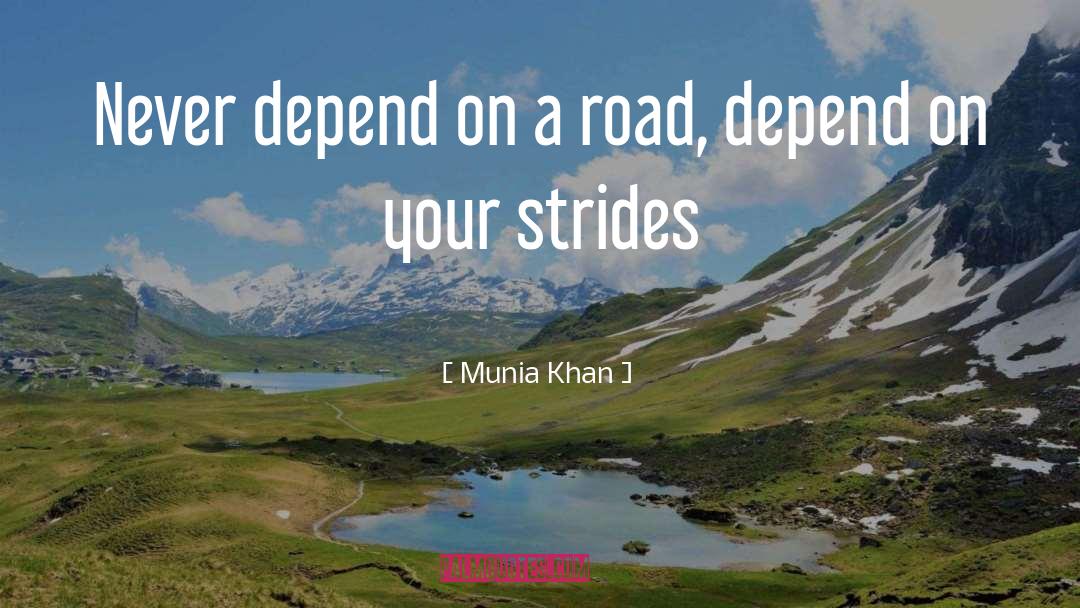 Munia Khan Quotes: Never depend on a road,
