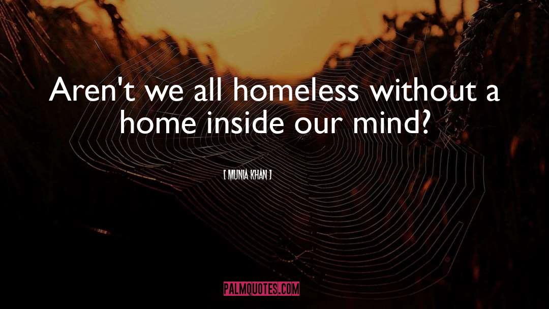 Munia Khan Quotes: Aren't we all homeless without